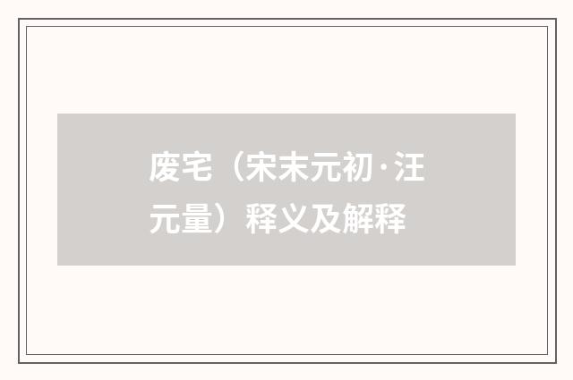 废宅（宋末元初·汪元量）释义及解释