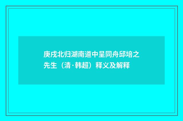 庚戌北归湖南道中呈同舟邱培之先生（清·韩超）释义及解释