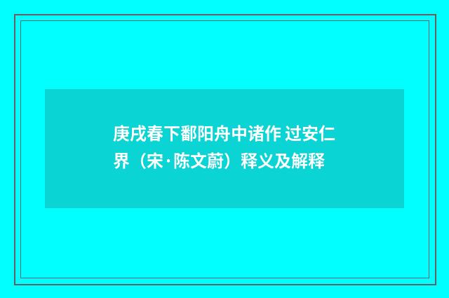庚戌春下鄱阳舟中诸作 过安仁界（宋·陈文蔚）释义及解释