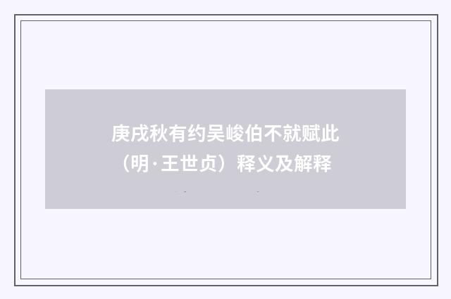 庚戌秋有约吴峻伯不就赋此（明·王世贞）释义及解释