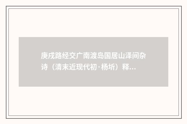 庚戌路经交广南渡岛国居山泽间杂诗（清末近现代初·杨圻）释义及解释