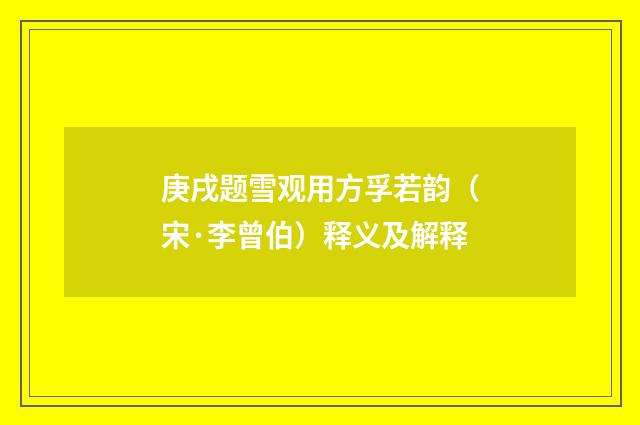 庚戌题雪观用方孚若韵（宋·李曾伯）释义及解释