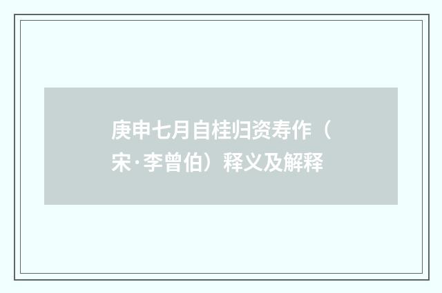 庚申七月自桂归资寿作（宋·李曾伯）释义及解释