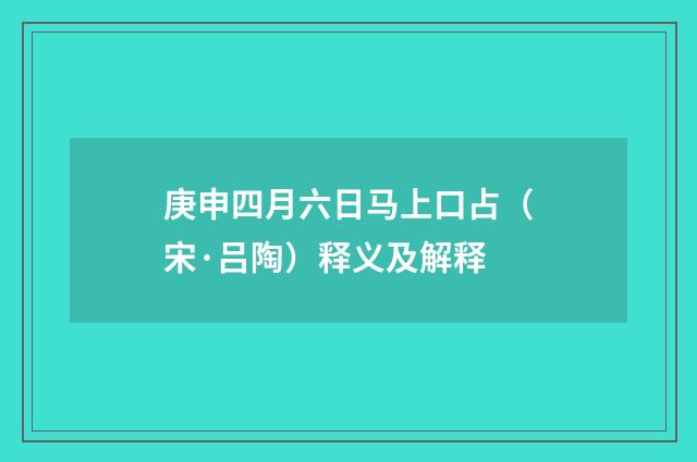庚申四月六日马上口占（宋·吕陶）释义及解释
