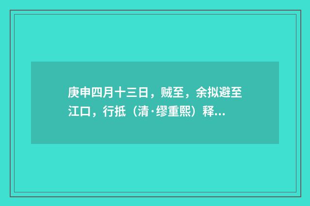 庚申四月十三日，贼至，余拟避至江口，行抵（清·缪重熙）释义及解释