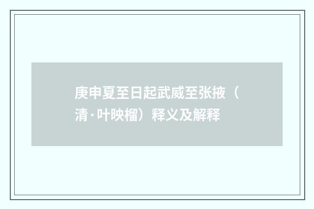 庚申夏至日起武威至张掖（清·叶映榴）释义及解释