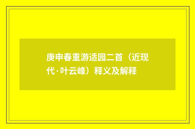 庚申春重游适园二首（近现代·叶云峰）释义及解释