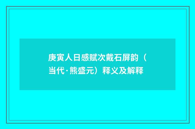 庚寅人日感赋次戴石屏韵（当代·熊盛元）释义及解释