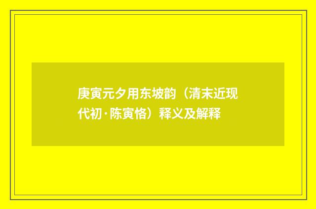 庚寅元夕用东坡韵（清末近现代初·陈寅恪）释义及解释