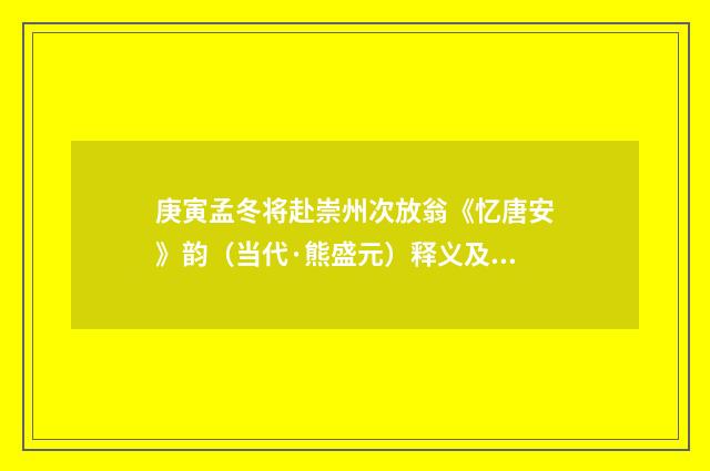 庚寅孟冬将赴崇州次放翁《忆唐安》韵（当代·熊盛元）释义及解释