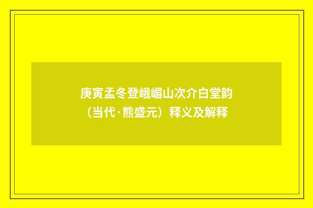 庚寅孟冬登峨嵋山次介白堂韵（当代·熊盛元）释义及解释
