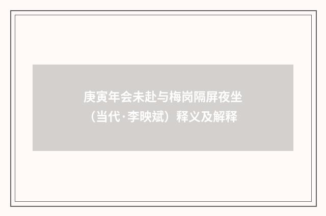 庚寅年会未赴与梅岗隔屏夜坐（当代·李映斌）释义及解释