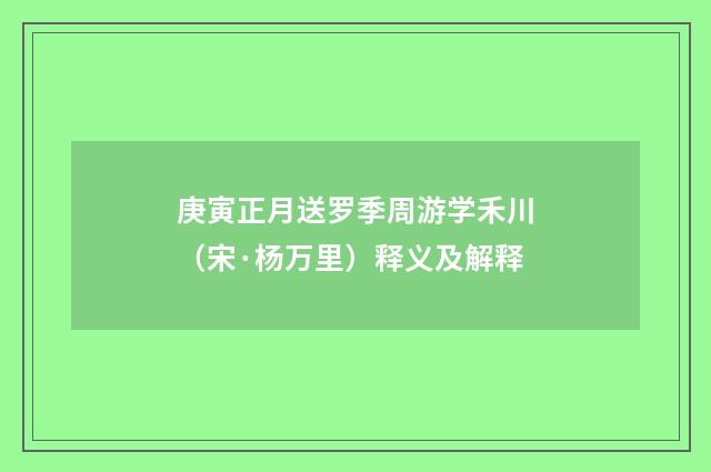 庚寅正月送罗季周游学禾川（宋·杨万里）释义及解释