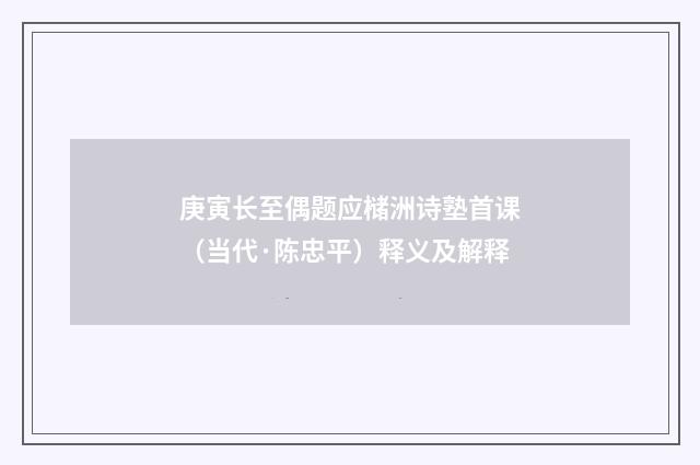 庚寅长至偶题应槠洲诗塾首课（当代·陈忠平）释义及解释