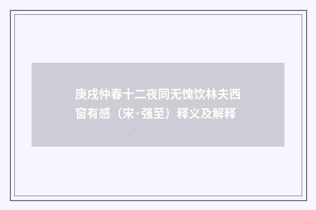庚戌仲春十二夜同无愧饮林夫西窗有感（宋·强至）释义及解释