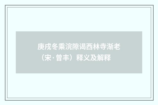 庚戌冬乘浣隙谒西林寺渐老（宋·曾丰）释义及解释