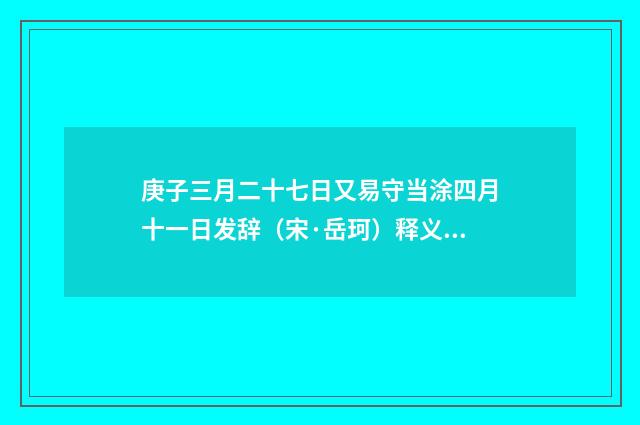 庚子三月二十七日又易守当涂四月十一日发辞（宋·岳珂）释义及解释