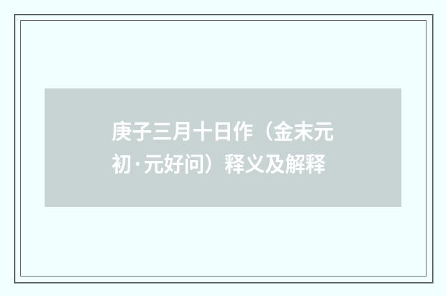 庚子三月十日作（金末元初·元好问）释义及解释