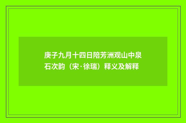 庚子九月十四日陪芳洲观山中泉石次韵（宋·徐瑞）释义及解释