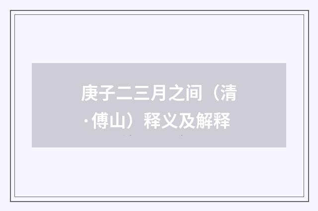 庚子二三月之间（清·傅山）释义及解释