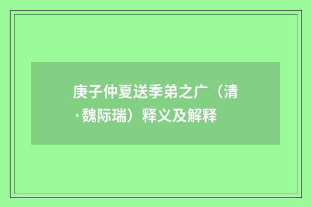 庚子仲夏送季弟之广（清·魏际瑞）释义及解释