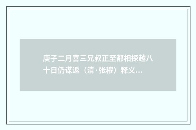 庚子二月喜三兄叔正至都相探越八十日仍谋返（清·张穆）释义及解释