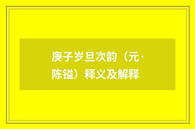 庚子岁旦次韵（元·陈镒）释义及解释