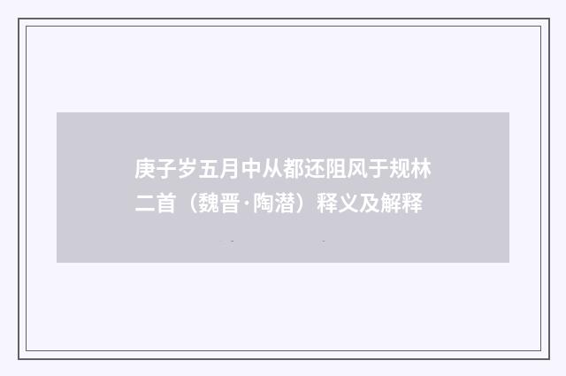 庚子岁五月中从都还阻风于规林二首（魏晋·陶潜）释义及解释