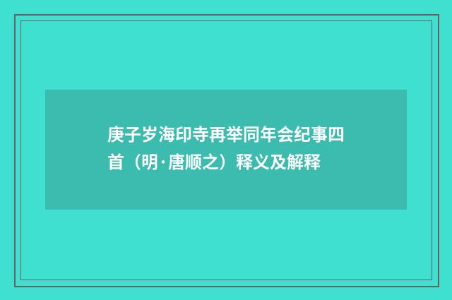 庚子岁海印寺再举同年会纪事四首（明·唐顺之）释义及解释