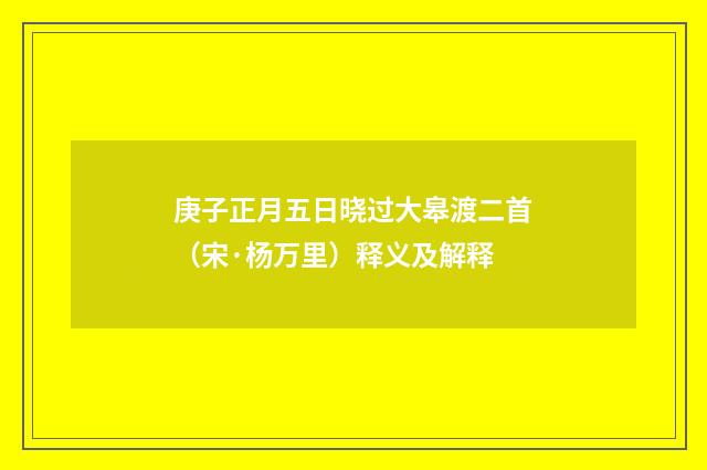 庚子正月五日晓过大皋渡二首（宋·杨万里）释义及解释