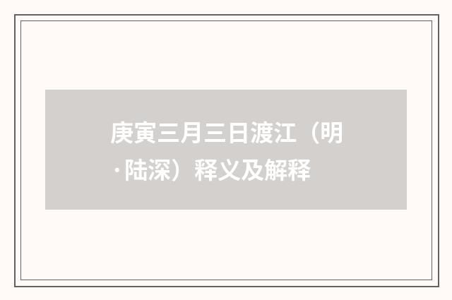 庚寅三月三日渡江（明·陆深）释义及解释