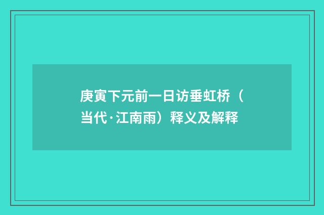 庚寅下元前一日访垂虹桥（当代·江南雨）释义及解释