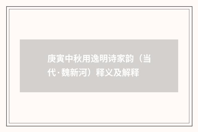 庚寅中秋用逸明诗家韵（当代·魏新河）释义及解释