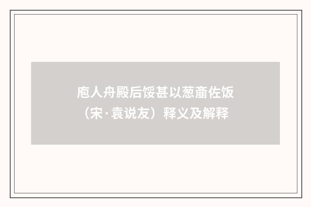 庖人舟殿后馁甚以葱齑佐饭（宋·袁说友）释义及解释