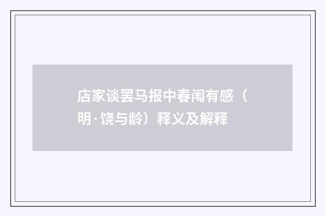 店家谈罢马报中春闱有感（明·饶与龄）释义及解释