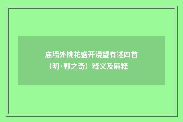 庙墙外桃花盛开漫望有述四首（明·郭之奇）释义及解释