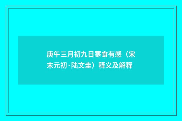 庚午三月初九日寒食有感（宋末元初·陆文圭）释义及解释