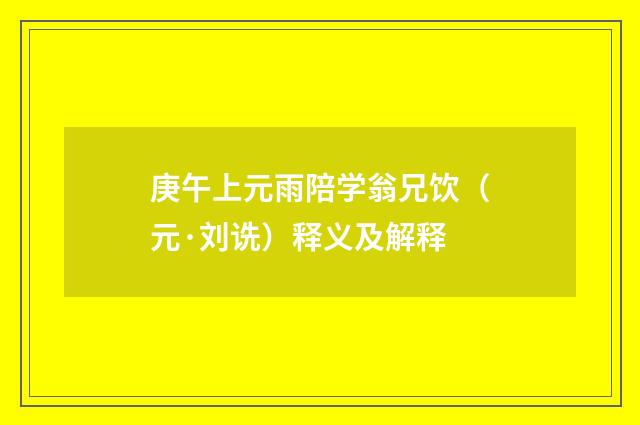 庚午上元雨陪学翁兄饮（元·刘诜）释义及解释