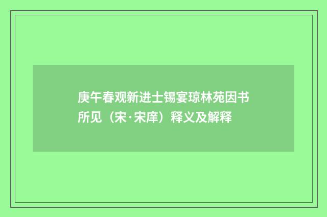 庚午春观新进士锡宴琼林苑因书所见（宋·宋庠）释义及解释