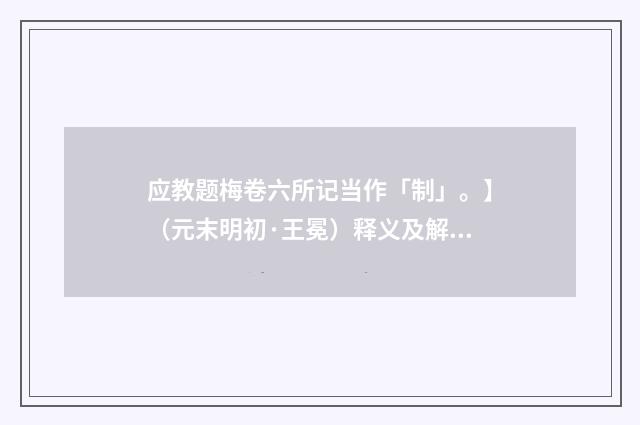 应教题梅卷六所记当作「制」。】（元末明初·王冕）释义及解释