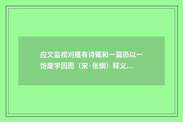 应文监视刈穫有诗辄和一篇恐以一饱废学因而（宋·张纲）释义及解释
