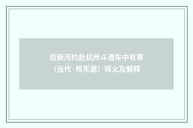 应新河约赴杭州斗酒车中有寄（当代·熊东遨）释义及解释