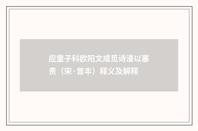 应童子科欧阳文成觅诗漫以塞责（宋·曾丰）释义及解释