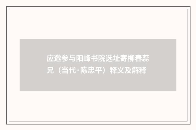 应邀参与阳峰书院选址寄柳春蕊兄（当代·陈忠平）释义及解释