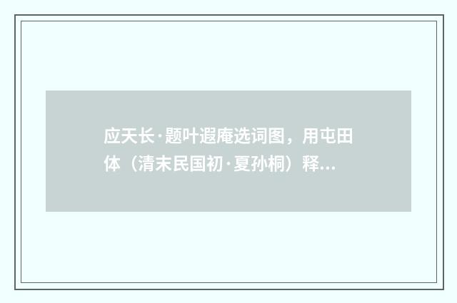 应天长·题叶遐庵选词图，用屯田体（清末民国初·夏孙桐）释义及解释