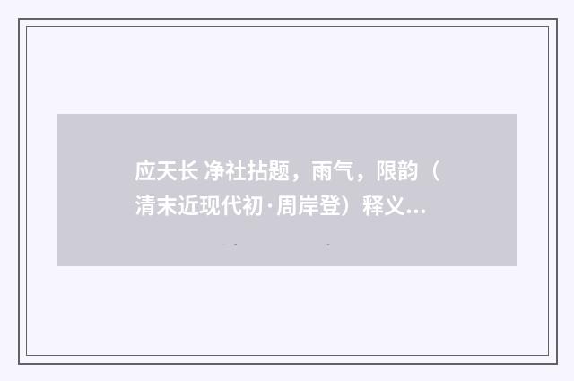 应天长 净社拈题，雨气，限韵（清末近现代初·周岸登）释义及解释