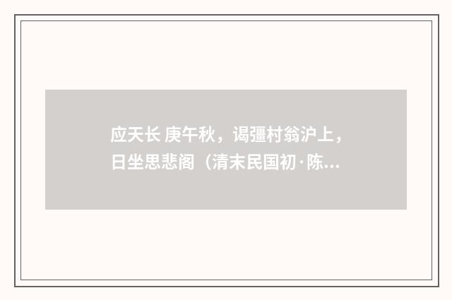 应天长 庚午秋，谒彊村翁沪上，日坐思悲阁（清末民国初·陈洵）释义及解释