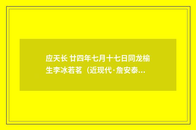 应天长 廿四年七月十七日同龙榆生李冰若茗（近现代·詹安泰）释义及解释