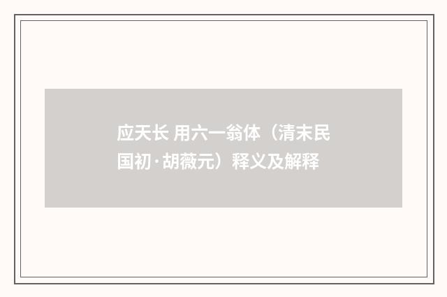应天长 用六一翁体（清末民国初·胡薇元）释义及解释