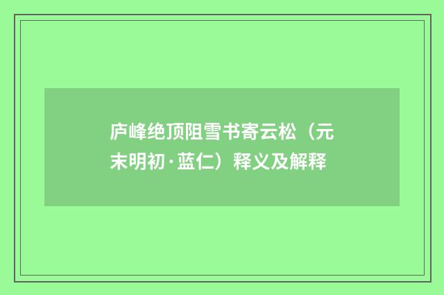 庐峰绝顶阻雪书寄云松（元末明初·蓝仁）释义及解释